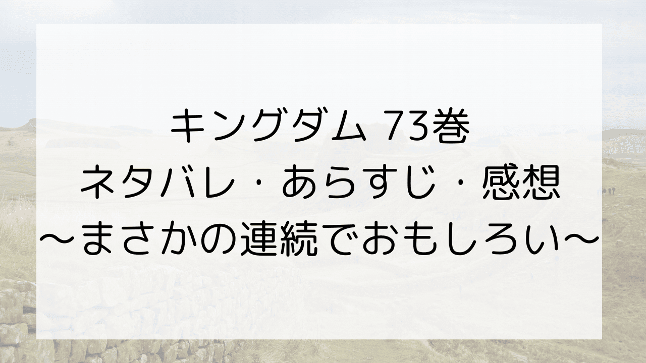 キングダム73巻のネタバレ・あらすじ・感想～まさかの連続でおもしろい～