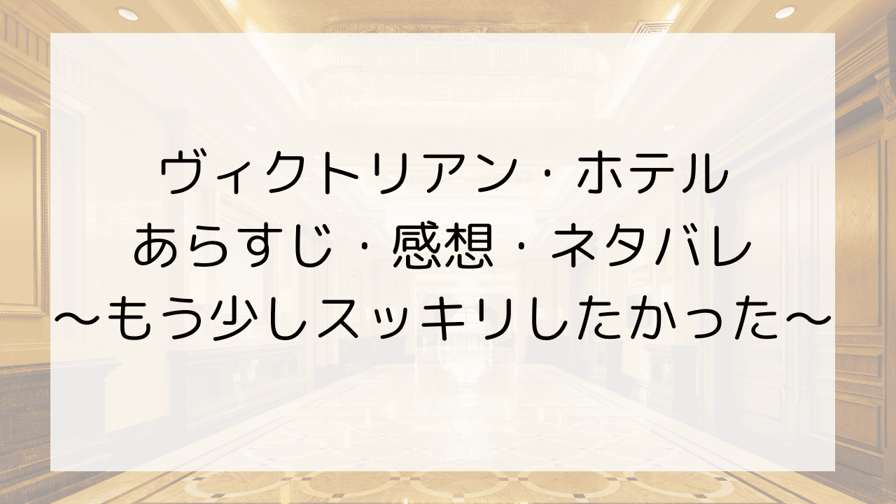 ヴィクトリアン・ホテルのあらすじ・感想・ネタバレ～もう少しスッキリしたかった～
