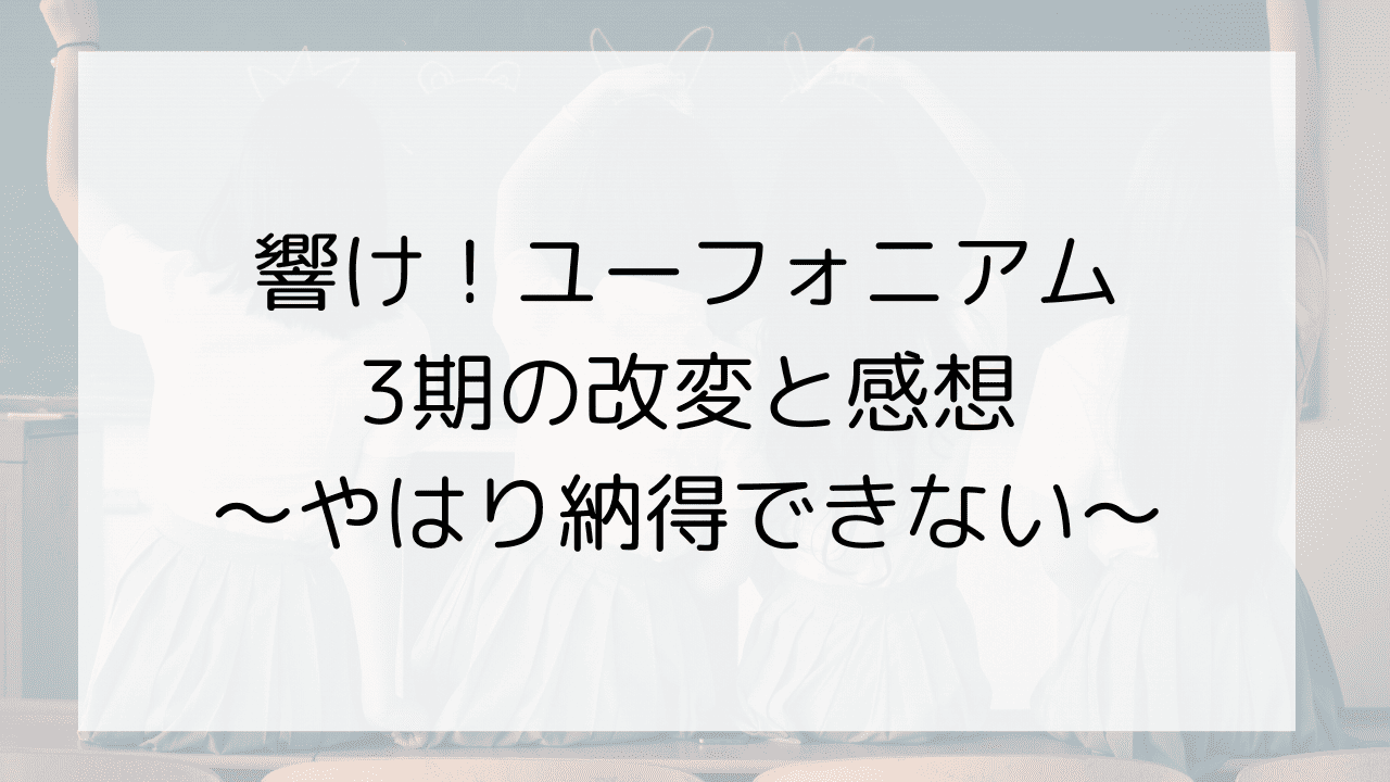 響け！ユーフォニアム3期の改変と感想～やはり納得できない～