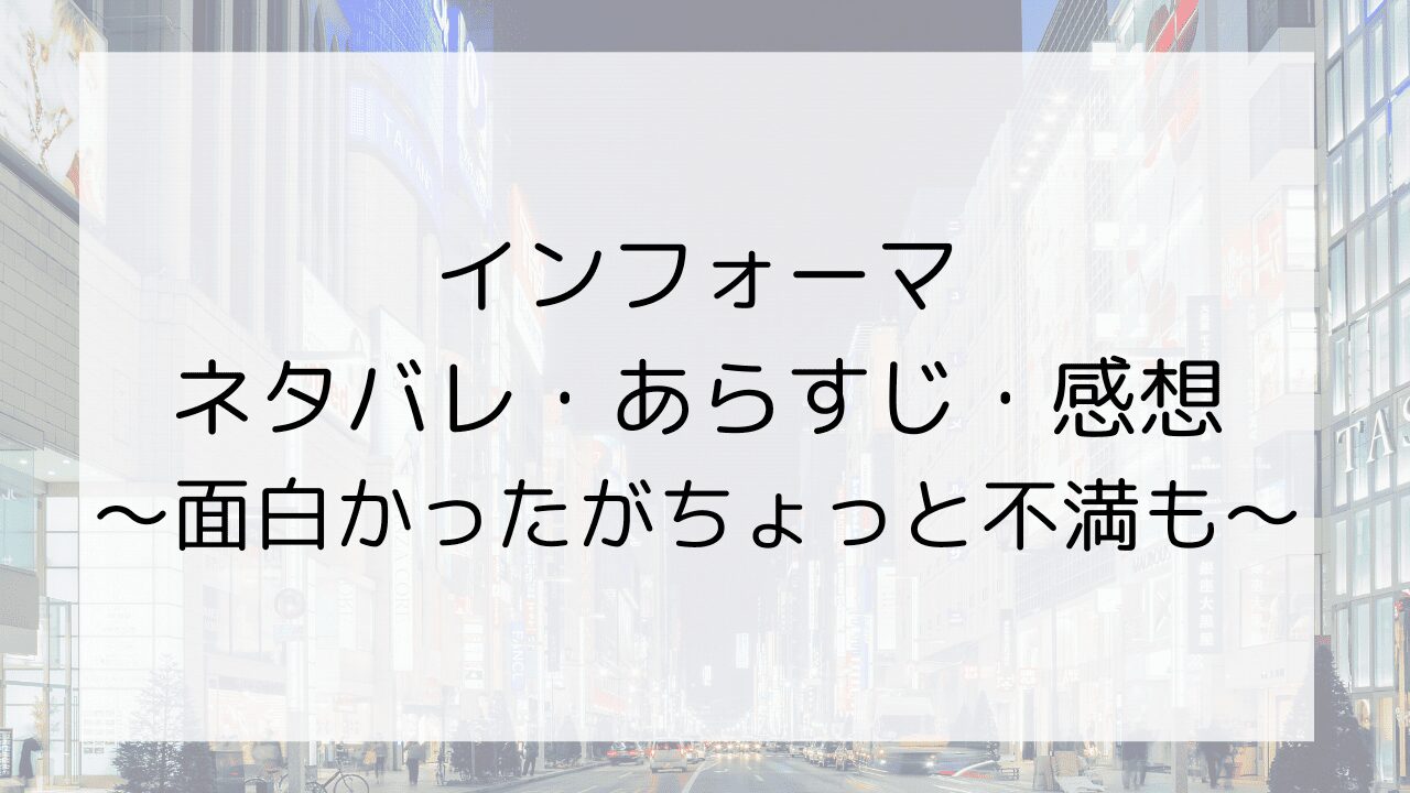 【インフォーマ】のネタバレ・あらすじ・感想～面白かったがちょっと不満も～