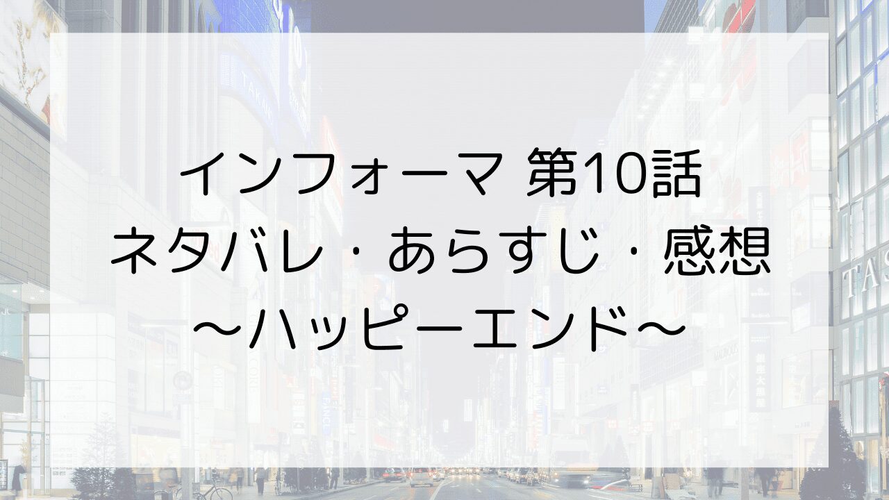 【インフォーマ】第10話のネタバレ・あらすじ・感想～ハッピーエンド～