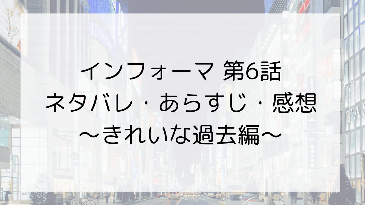 【インフォーマ】第6話のネタバレ・あらすじ・感想～きれいな過去編～