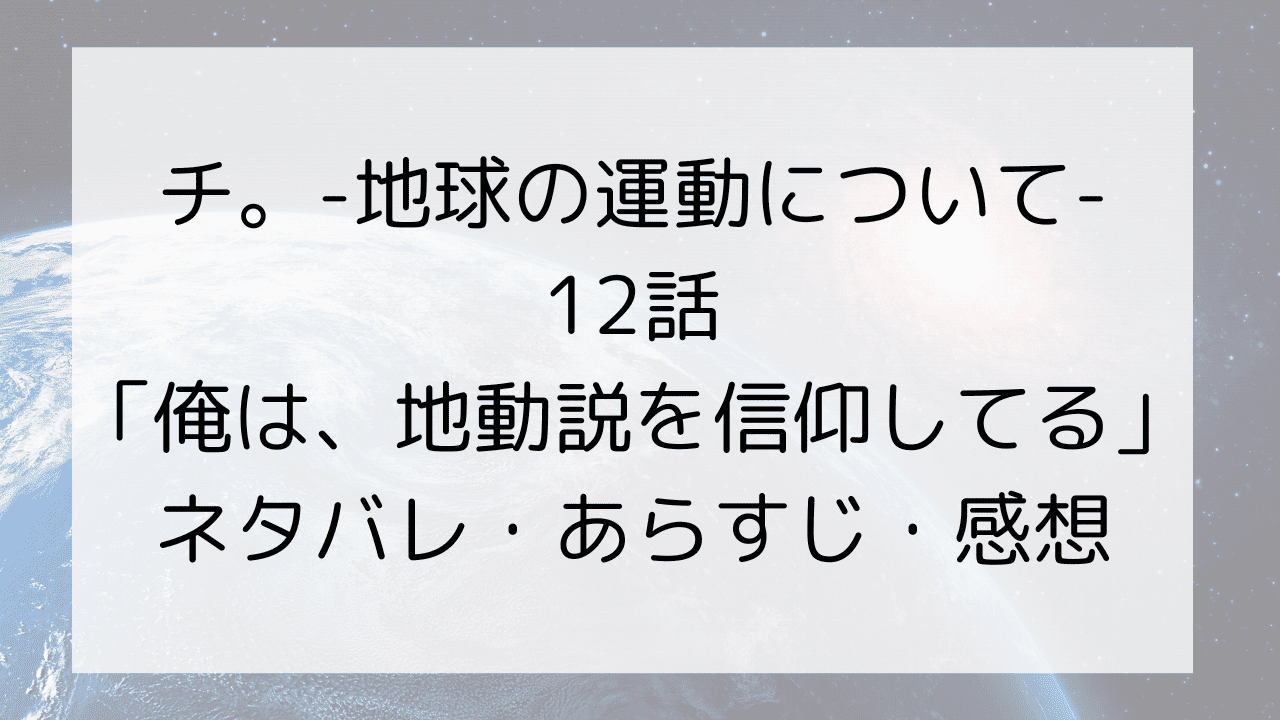 【チ。-地球の運動について-】アニメ12話のネタバレ・あらすじ・感想～俺は、地動説を信仰してる～