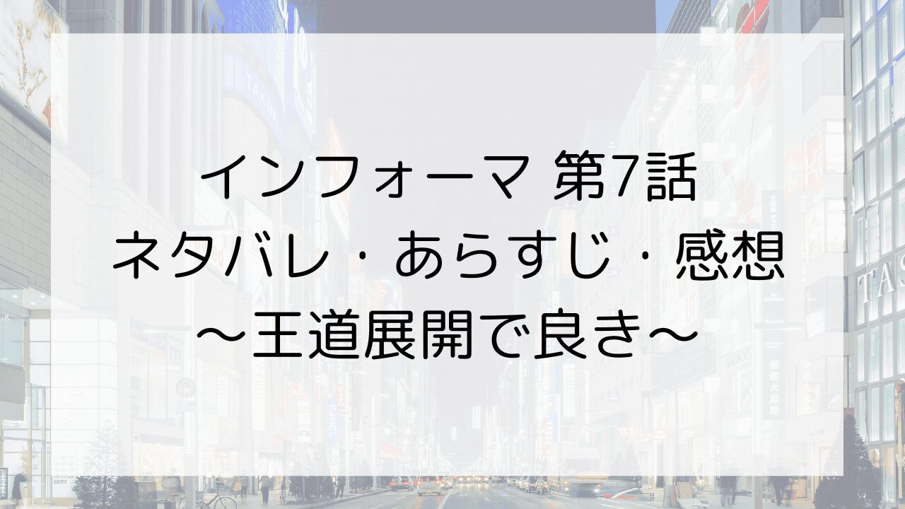 【インフォーマ】第7話ネタバレ・あらすじ・感想～王道展開で良き～