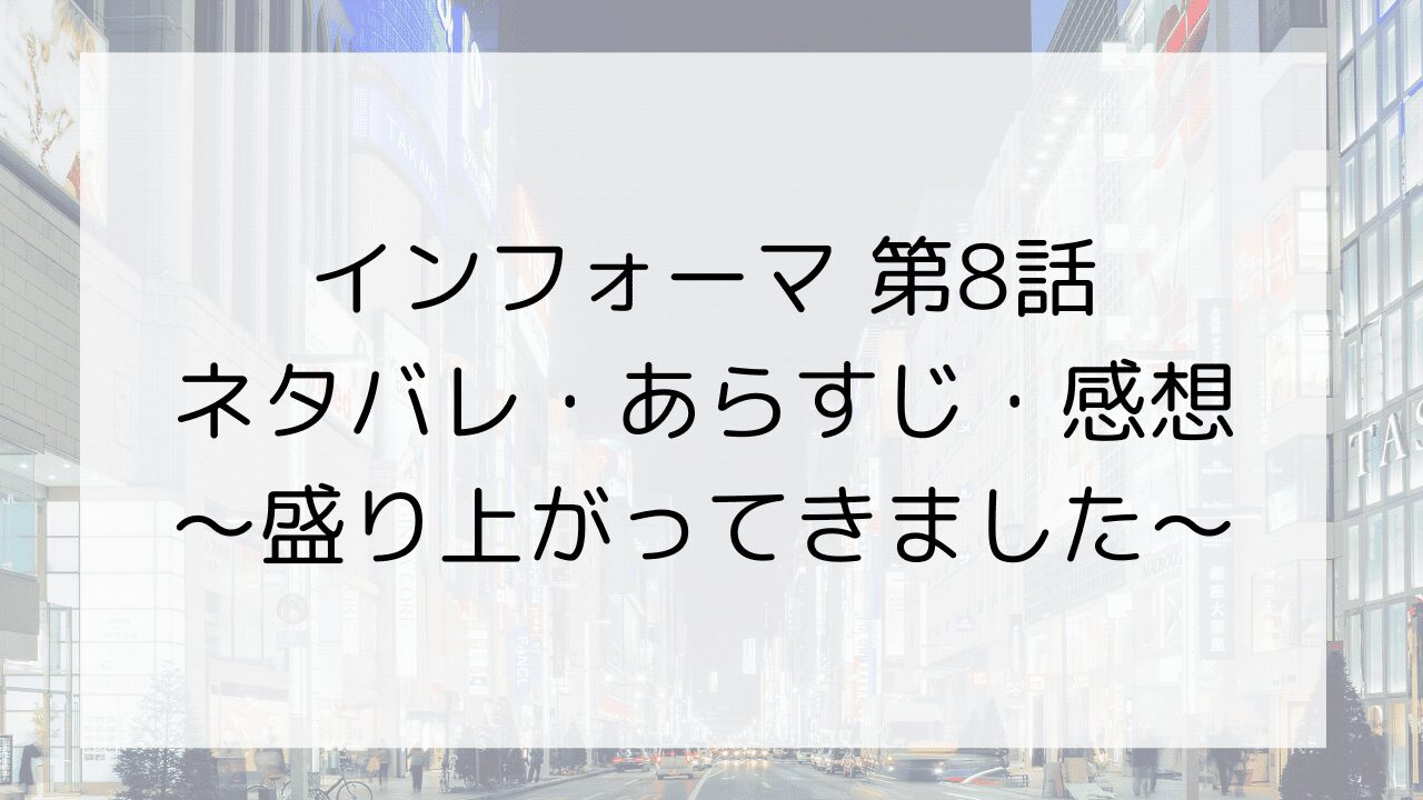 【インフォーマ】第8話ネタバレ・あらすじ・感想～盛り上がってきました～