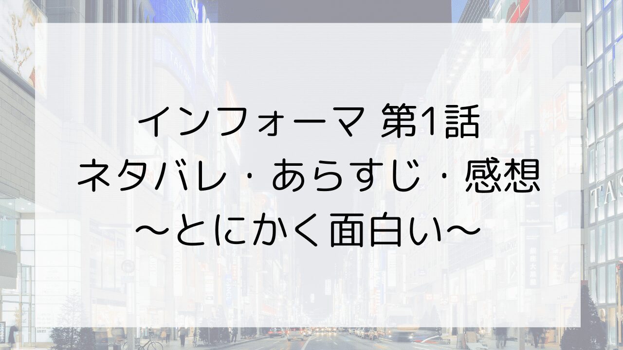 【インフォーマ】第1話ネタバレ・あらすじ・感想～とにかく面白い～