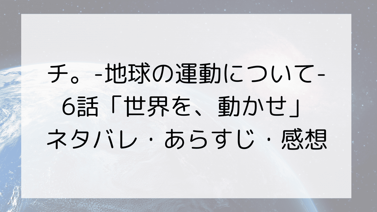 チ。-地球の運動について-6話「世界を、動かせ」ネタバレ・あらすじ・感想