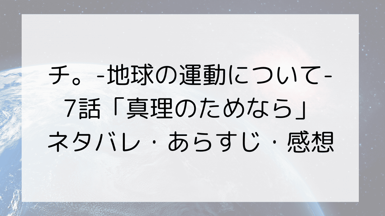 チ。-地球の運動について-7話「真理のためなら」ネタバレ・あらすじ・感想