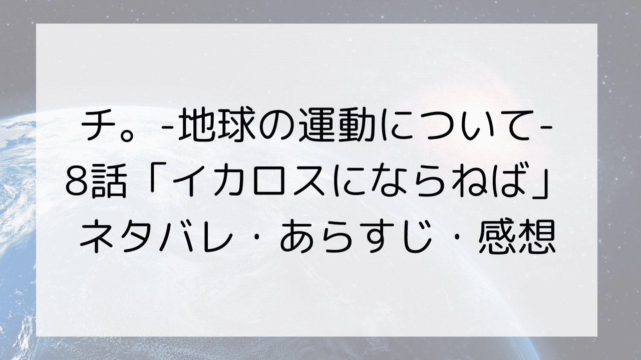 チ。-地球の運動について-8話「イカロスにならねば」ネタバレ・あらすじ・感想