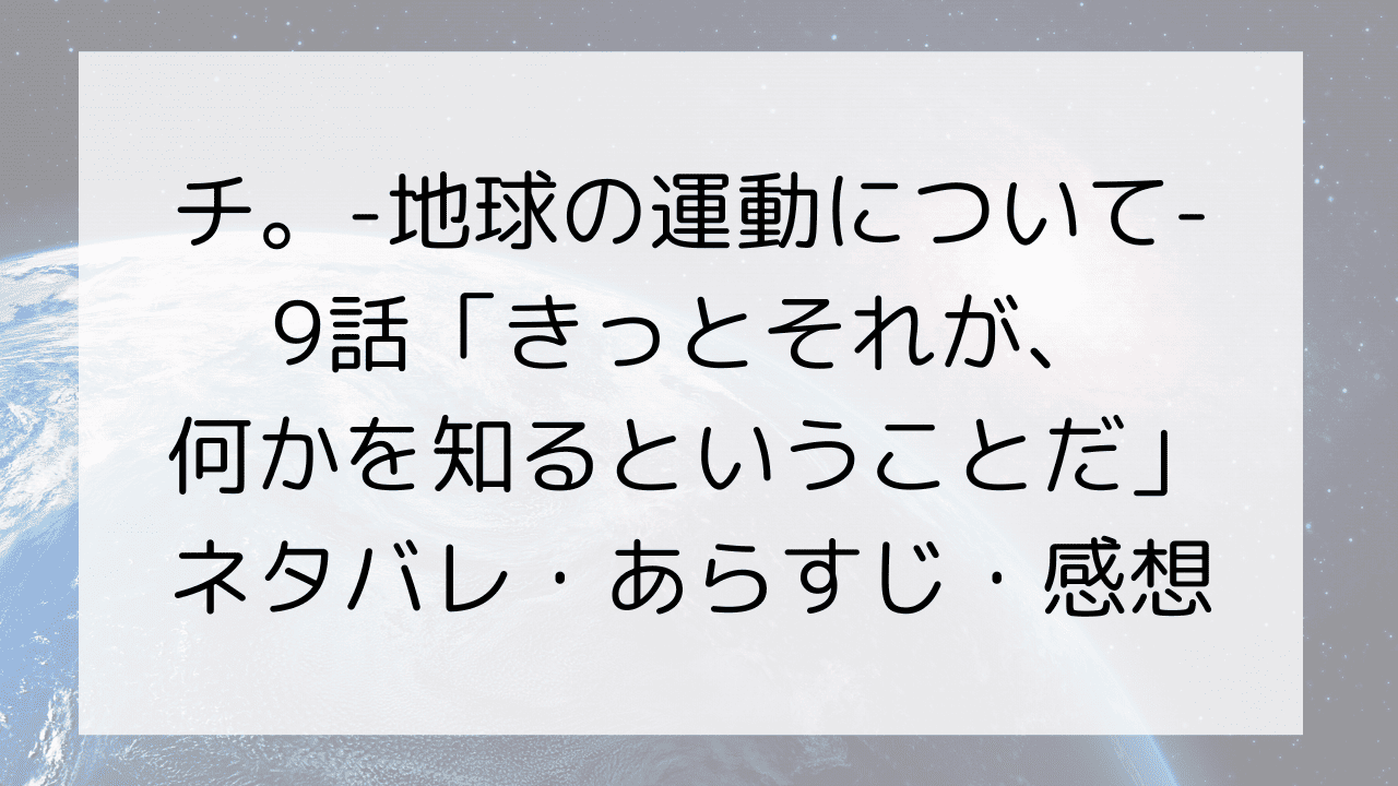 チ。-地球の運動について-9話「きっとそれが、何かを知るということだ」ネタバレ・あらすじ・感想