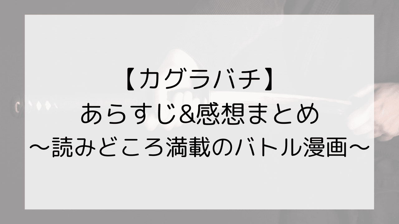 【カグラバチ】のあらすじ&感想まとめ～読みどころ満載のバトル漫画～