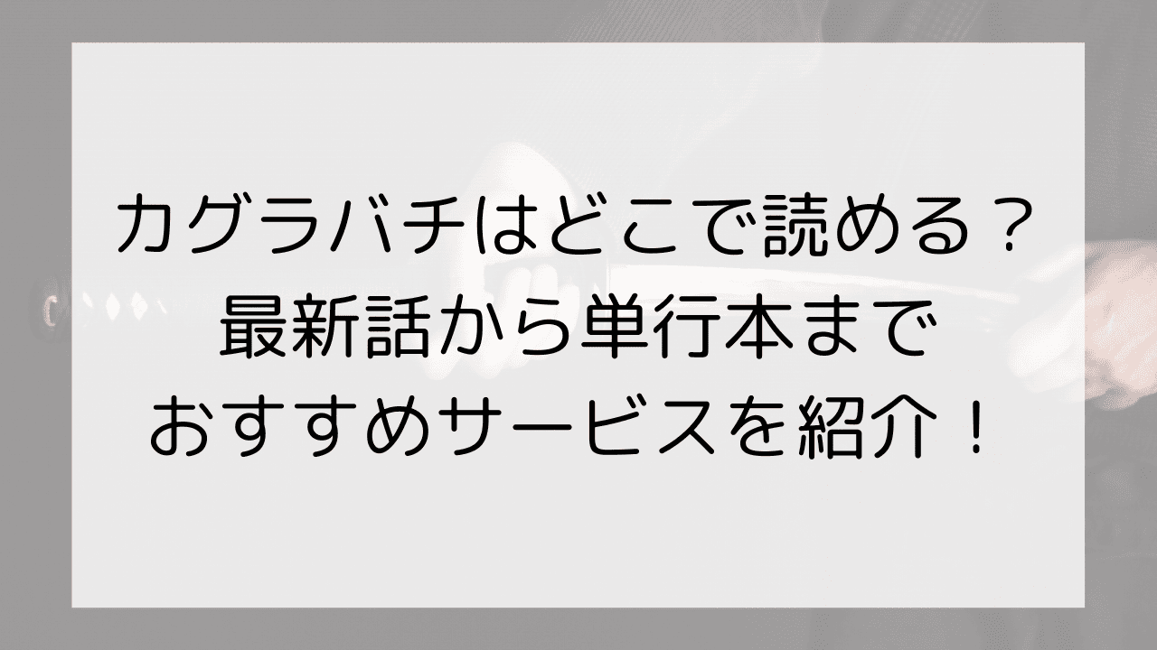 カグラバチはどこで読める？最新話から単行本までおすすめサービスを紹介！